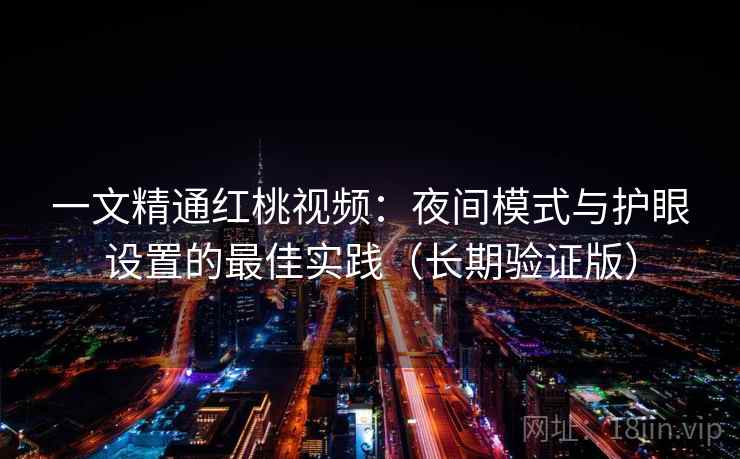 一文精通红桃视频：夜间模式与护眼设置的最佳实践（长期验证版）