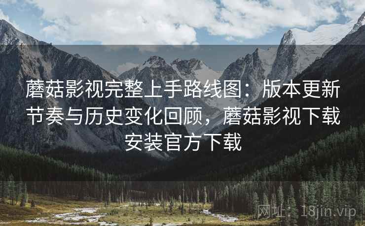 蘑菇影视完整上手路线图:版本更新节奏与历史变化回顾,蘑菇影视下载安装官方下载 蘑菇影视完整上手路线图:版本更新节奏与历史变化回顾,蘑菇影视下载安装官方下载