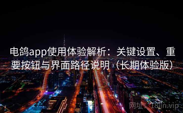 电鸽app使用体验解析:关键设置、重要按钮与界面路径说明(长期体验版) 电鸽app使用体验解析:关键设置、重要按钮与界面路径说明(长期体验版)