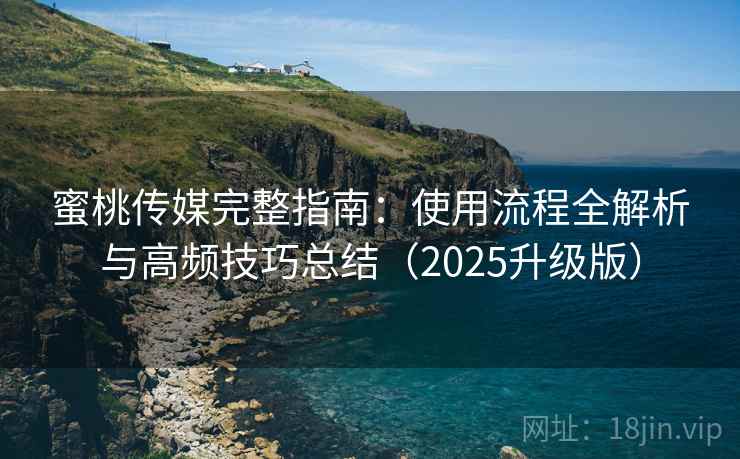 蜜桃传媒完整指南：使用流程全解析与高频技巧总结（2025升级版）