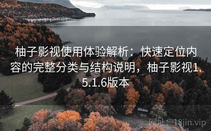 柚子影视使用体验解析:快速定位内容的完整分类与结构说明,柚子影视1.5.1.6版本 柚子影视使用体验解析:快速定位内容的完整分类与结构说明,柚子影视1.5.1.6版本