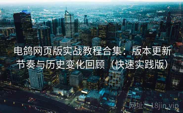 电鸽网页版实战教程合集:版本更新节奏与历史变化回顾(快速实践版) 电鸽网页版实战教程合集:版本更新节奏与历史变化回顾(快速实践版)