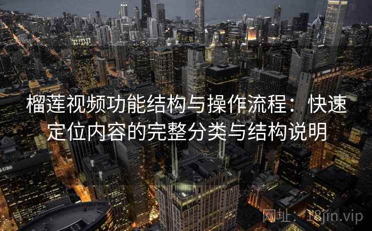 榴莲视频功能结构与操作流程：快速定位内容的完整分类与结构说明