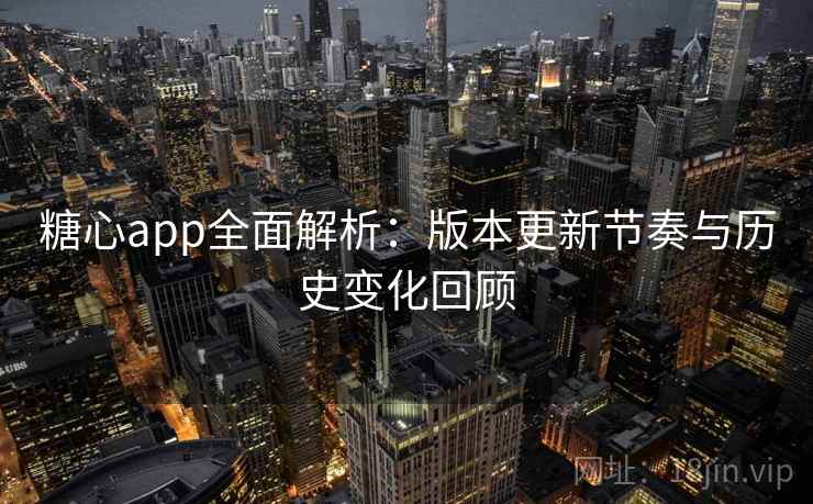 糖心app全面解析：版本更新节奏与历史变化回顾