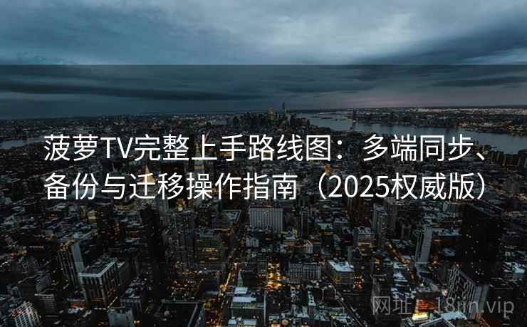 菠萝TV完整上手路线图:多端同步、备份与迁移操作指南(2025权威版) 菠萝TV完整上手路线图:多端同步、备份与迁移操作指南(2025权威版)