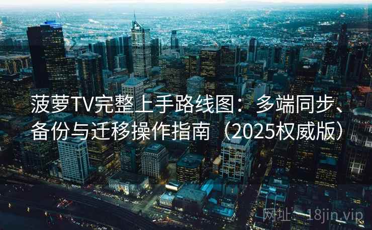 菠萝TV完整上手路线图：多端同步、备份与迁移操作指南（2025权威版）