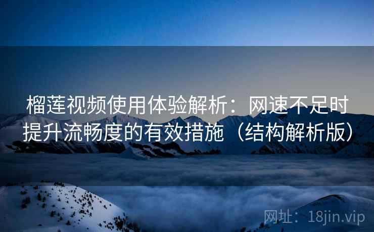 榴莲视频使用体验解析:网速不足时提升流畅度的有效措施(结构解析版) 榴莲视频使用体验解析:网速不足时提升流畅度的有效措施(结构解析版)