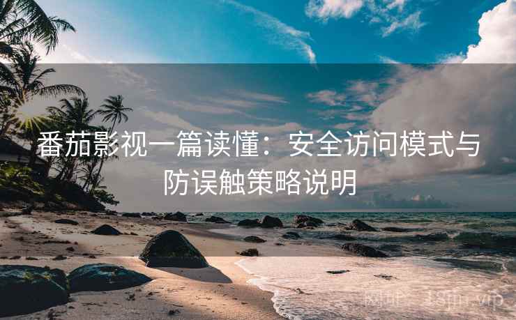 番茄影视一篇读懂：安全访问模式与防误触策略说明