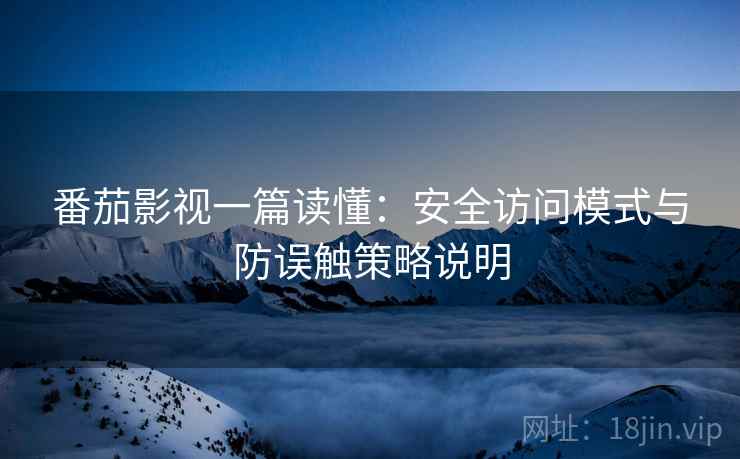 番茄影视一篇读懂:安全访问模式与防误触策略说明 番茄影视一篇读懂:安全访问模式与防误触策略说明