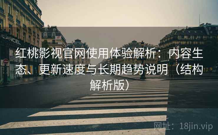 红桃影视官网使用体验解析:内容生态、更新速度与长期趋势说明(结构解析版) 红桃影视官网使用体验解析:内容生态、更新速度与长期趋势说明(结构解析版)